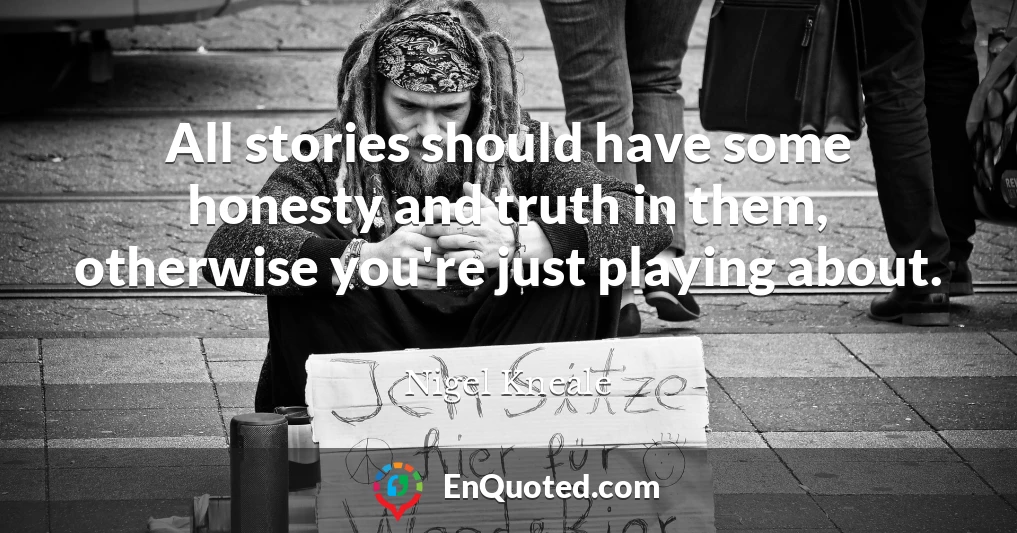 All stories should have some honesty and truth in them, otherwise you're just playing about.