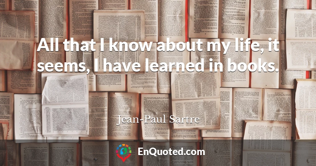 All that I know about my life, it seems, I have learned in books.