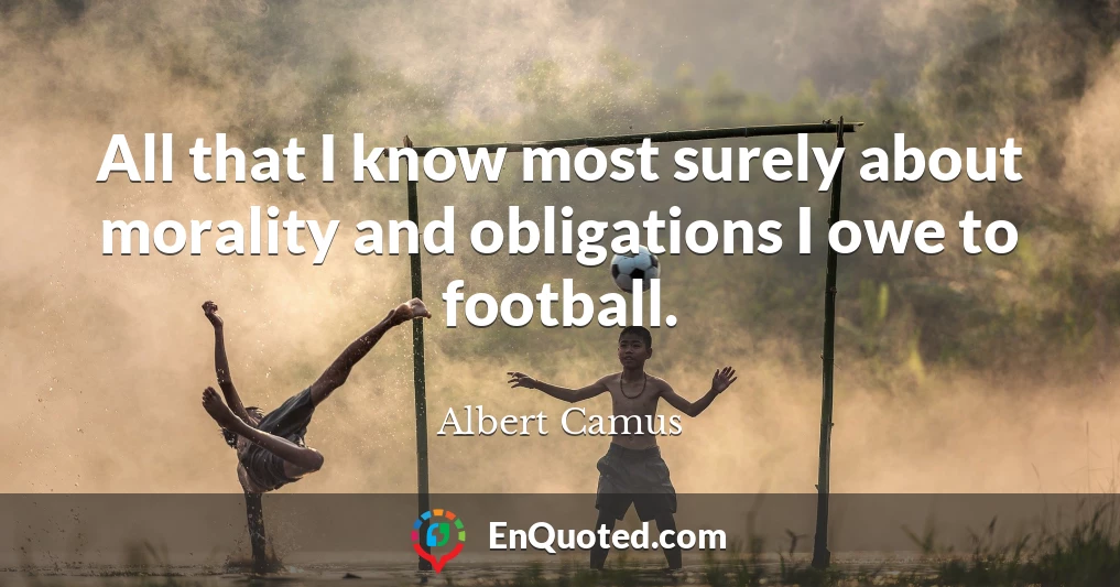 All that I know most surely about morality and obligations I owe to football.
