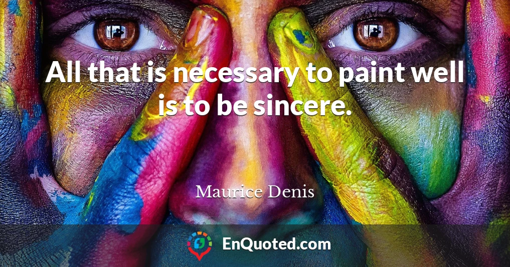 All that is necessary to paint well is to be sincere.