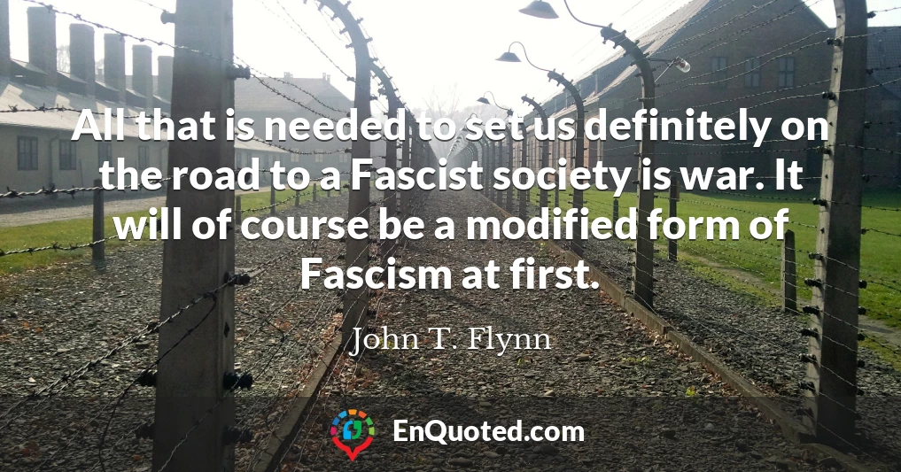All that is needed to set us definitely on the road to a Fascist society is war. It will of course be a modified form of Fascism at first.