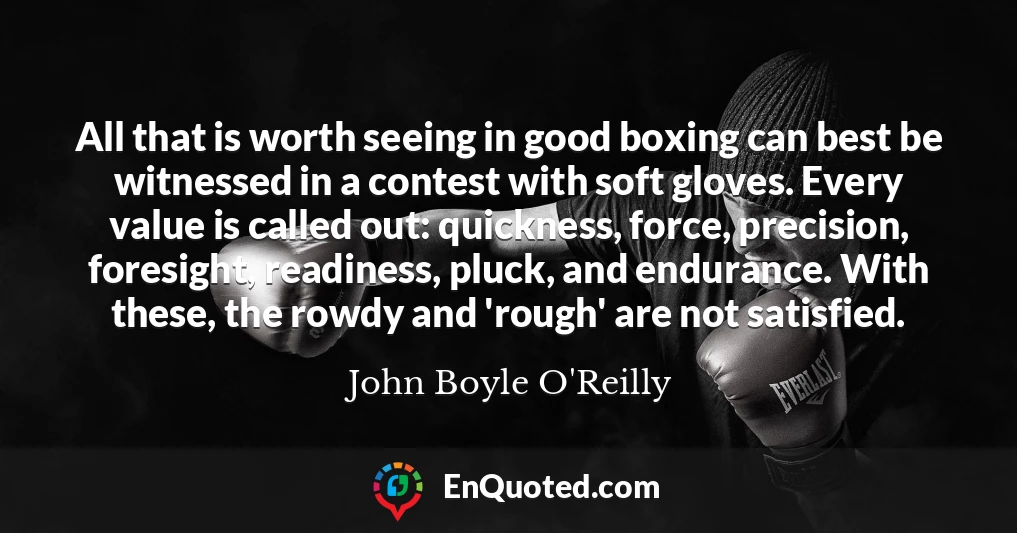 All that is worth seeing in good boxing can best be witnessed in a contest with soft gloves. Every value is called out: quickness, force, precision, foresight, readiness, pluck, and endurance. With these, the rowdy and 'rough' are not satisfied.