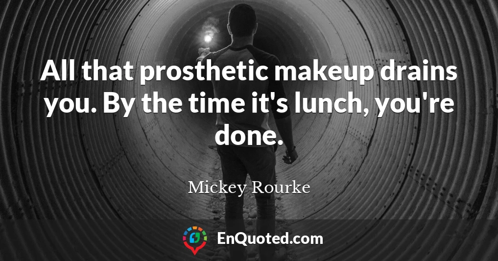 All that prosthetic makeup drains you. By the time it's lunch, you're done.
