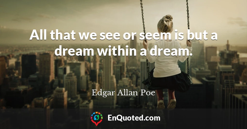 All that we see or seem is but a dream within a dream.