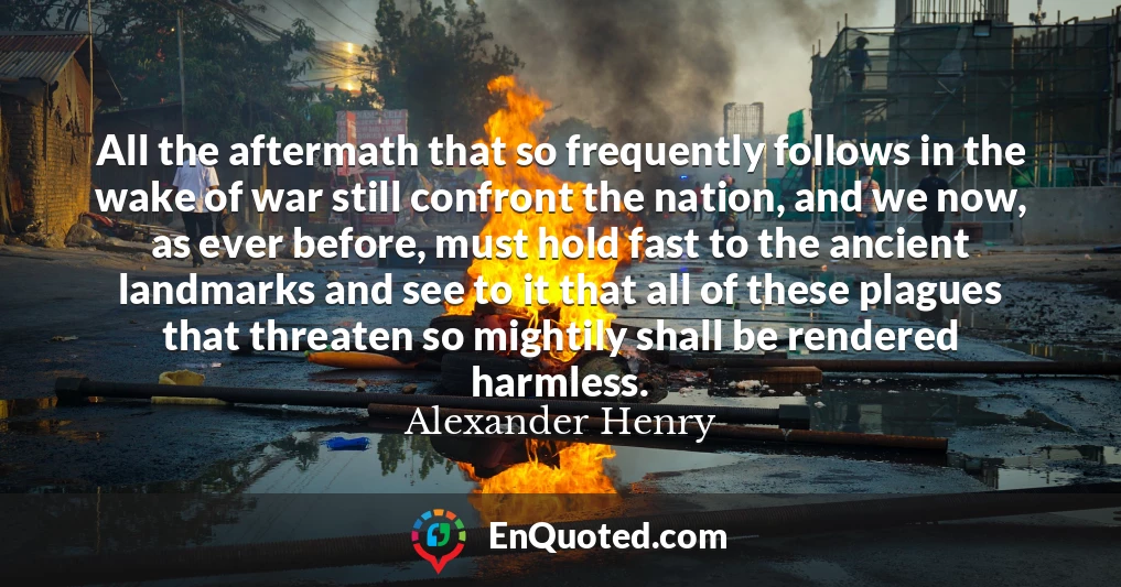 All the aftermath that so frequently follows in the wake of war still confront the nation, and we now, as ever before, must hold fast to the ancient landmarks and see to it that all of these plagues that threaten so mightily shall be rendered harmless.