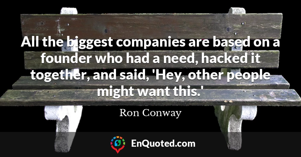 All the biggest companies are based on a founder who had a need, hacked it together, and said, 'Hey, other people might want this.'