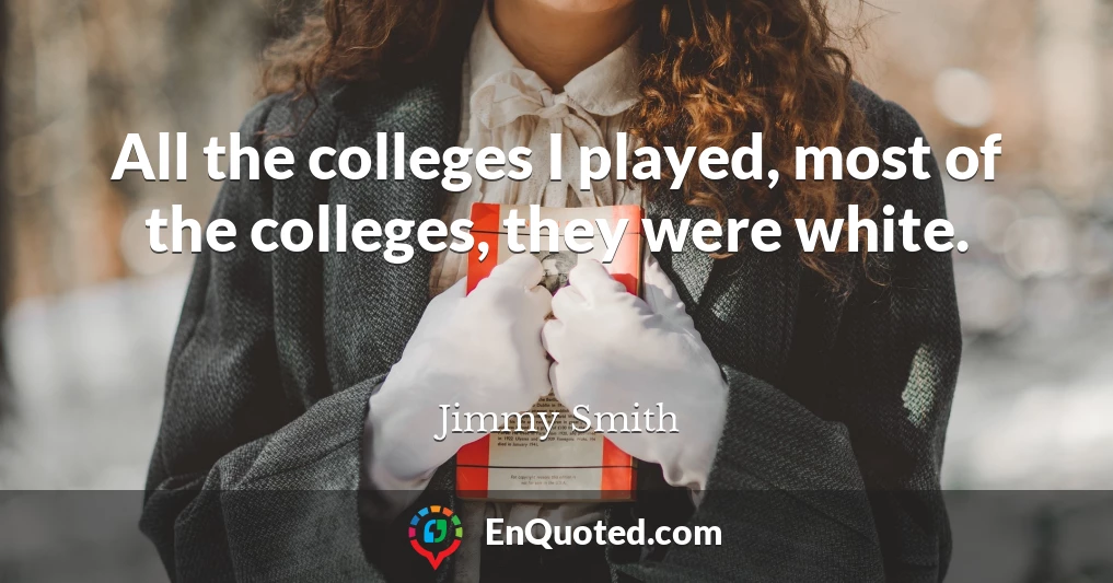 All the colleges I played, most of the colleges, they were white.