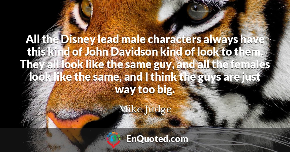 All the Disney lead male characters always have this kind of John Davidson kind of look to them. They all look like the same guy, and all the females look like the same, and I think the guys are just way too big.