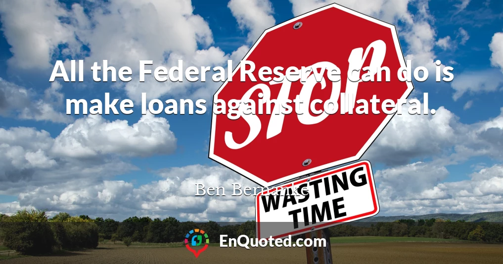 All the Federal Reserve can do is make loans against collateral.