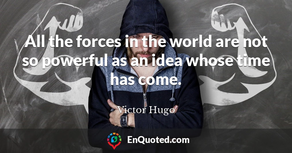 All the forces in the world are not so powerful as an idea whose time has come.