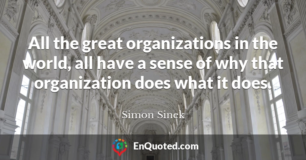 All the great organizations in the world, all have a sense of why that organization does what it does.