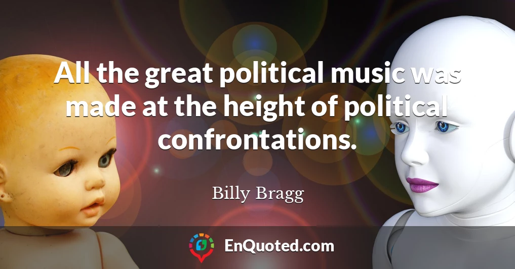 All the great political music was made at the height of political confrontations.