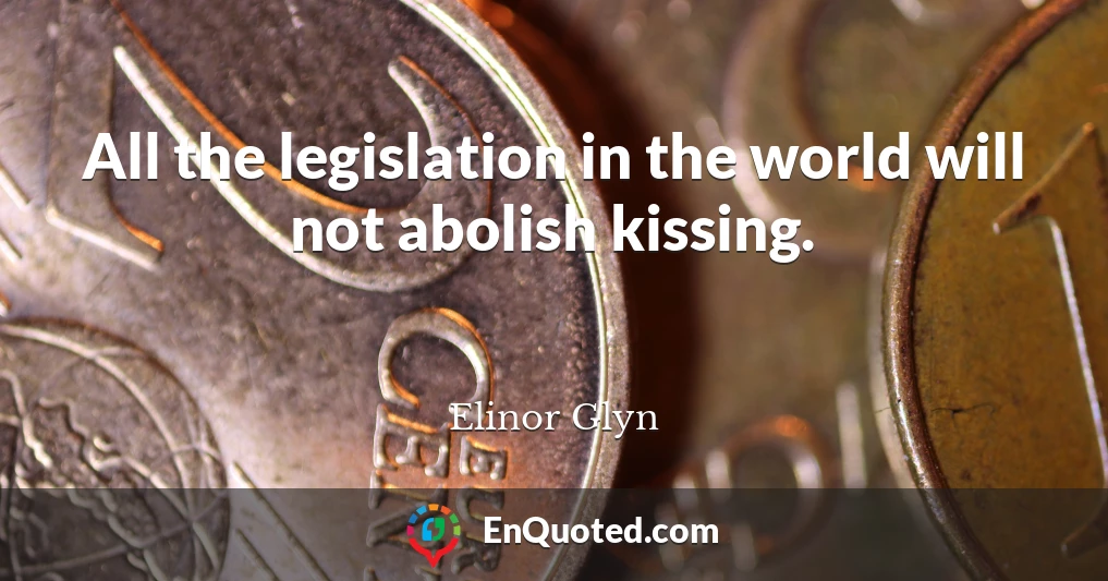 All the legislation in the world will not abolish kissing.