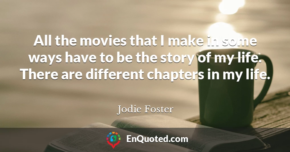 All the movies that I make in some ways have to be the story of my life. There are different chapters in my life.
