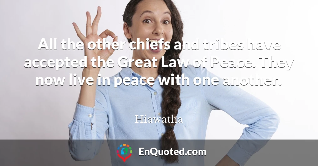 All the other chiefs and tribes have accepted the Great Law of Peace. They now live in peace with one another.
