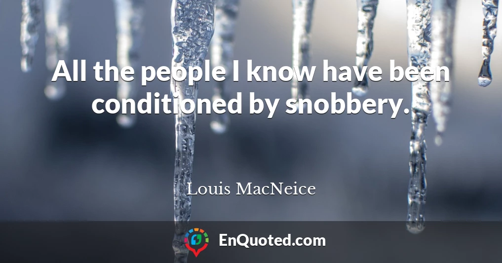 All the people I know have been conditioned by snobbery.