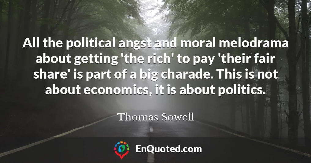 All the political angst and moral melodrama about getting 'the rich' to pay 'their fair share' is part of a big charade. This is not about economics, it is about politics.
