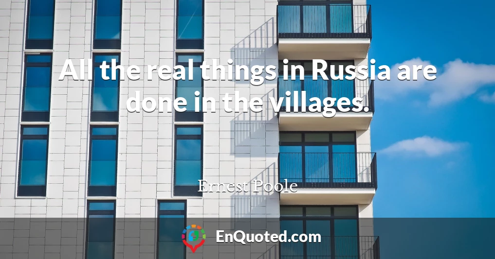 All the real things in Russia are done in the villages.