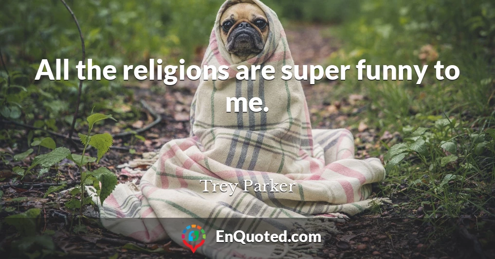 All the religions are super funny to me.