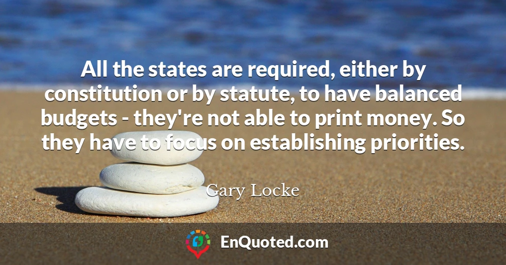 All the states are required, either by constitution or by statute, to have balanced budgets - they're not able to print money. So they have to focus on establishing priorities.