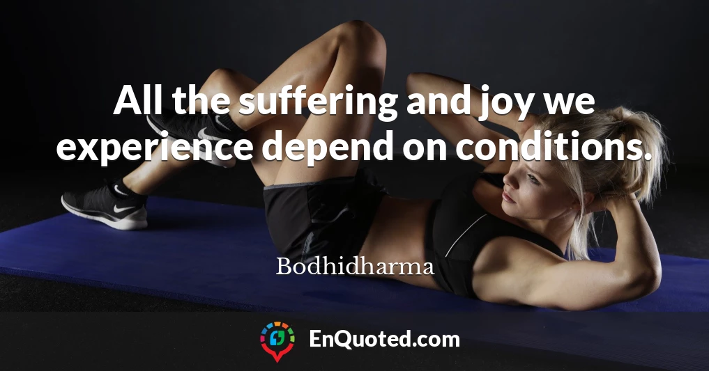 All the suffering and joy we experience depend on conditions.