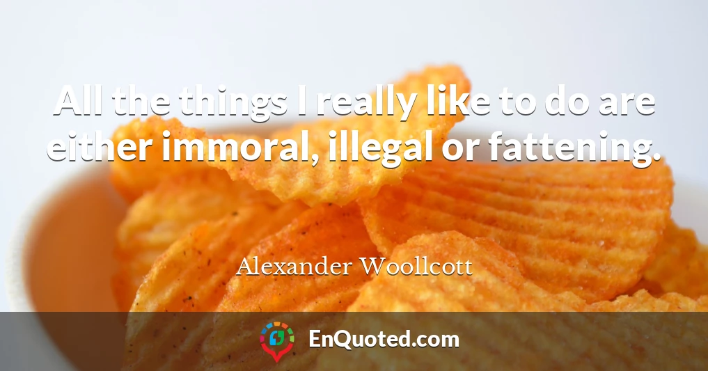 All the things I really like to do are either immoral, illegal or fattening.