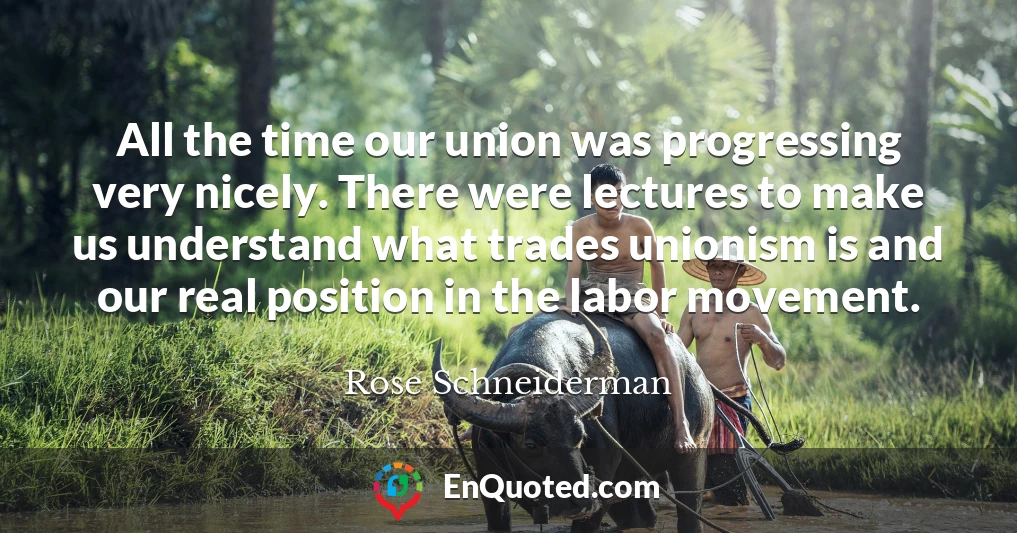 All the time our union was progressing very nicely. There were lectures to make us understand what trades unionism is and our real position in the labor movement.