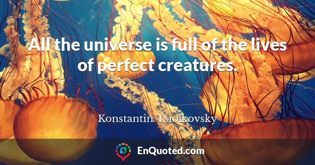 All the universe is full of the lives of perfect creatures.