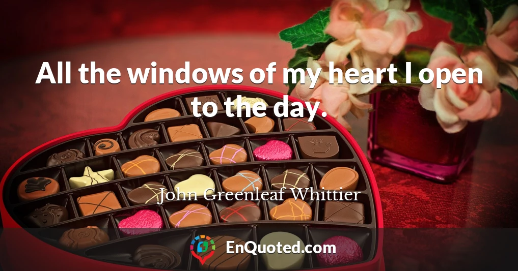 All the windows of my heart I open to the day.
