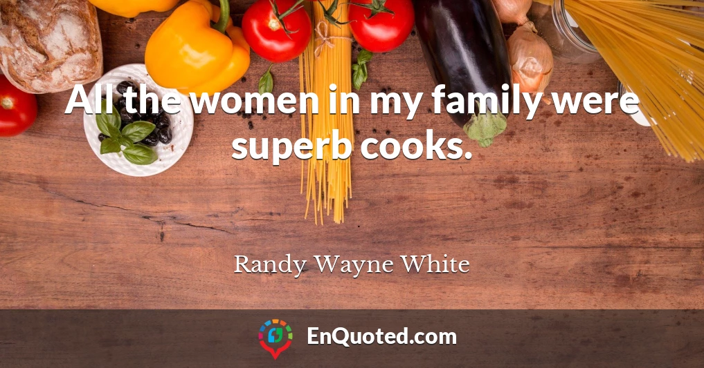 All the women in my family were superb cooks.