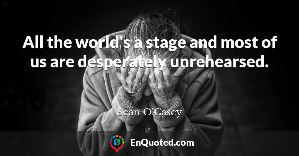 All the world's a stage and most of us are desperately unrehearsed.