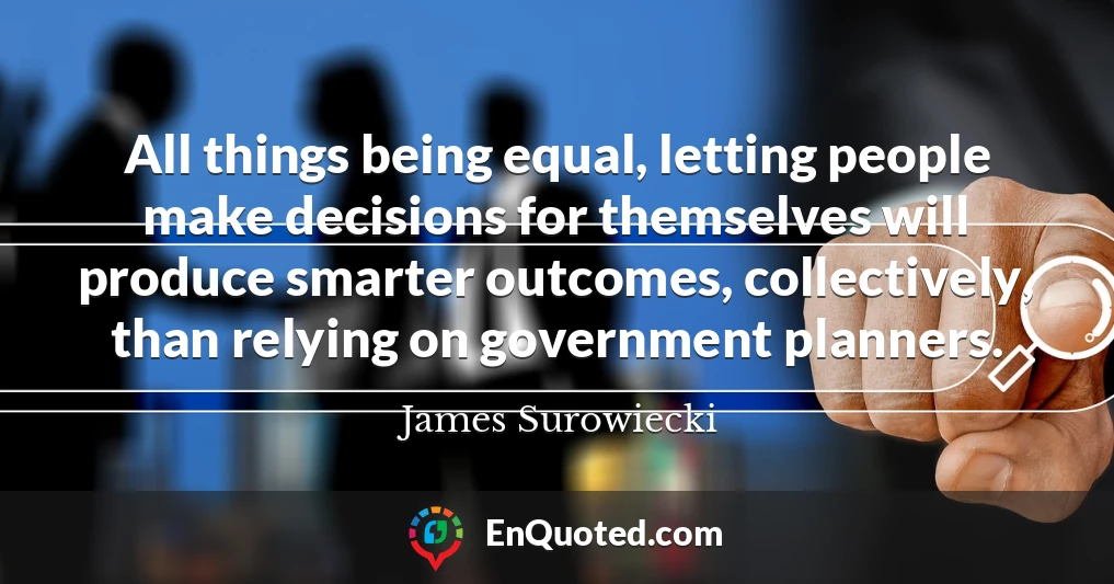 All things being equal, letting people make decisions for themselves will produce smarter outcomes, collectively, than relying on government planners.