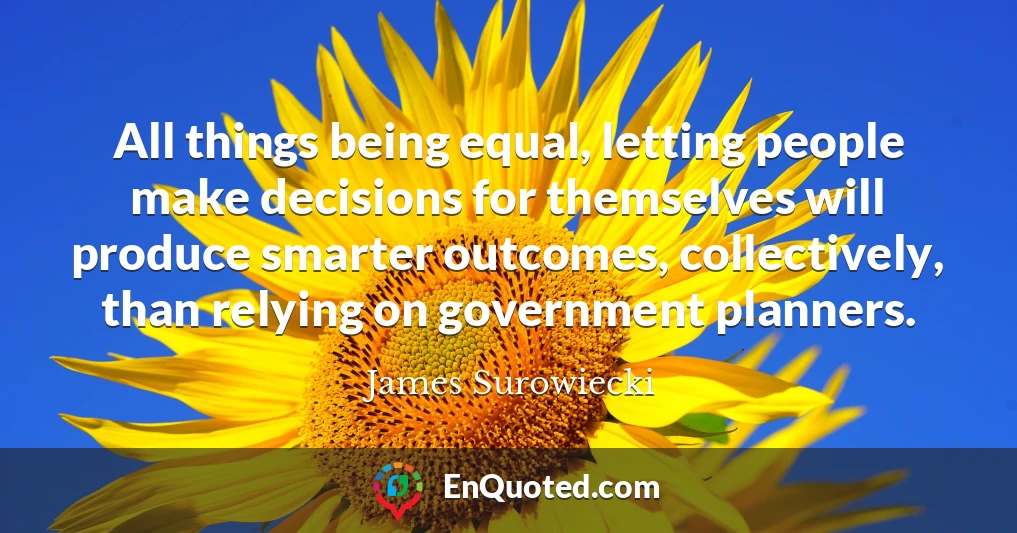 All things being equal, letting people make decisions for themselves will produce smarter outcomes, collectively, than relying on government planners.