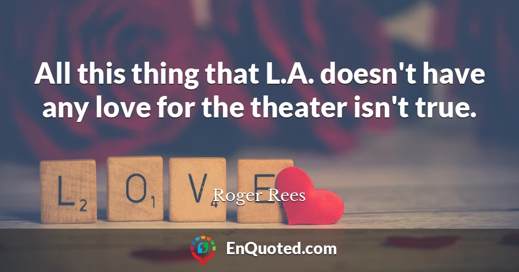 All this thing that L.A. doesn't have any love for the theater isn't true.