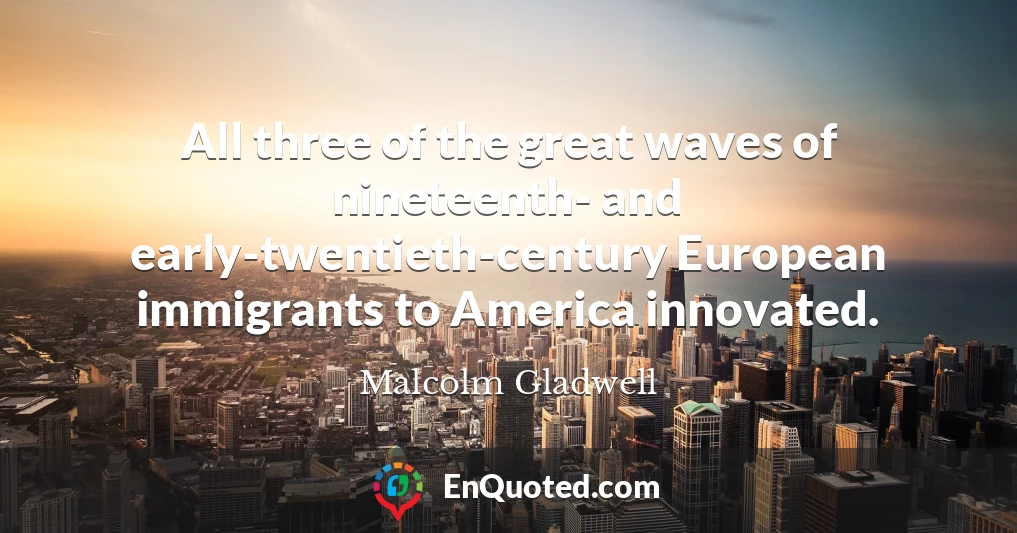 All three of the great waves of nineteenth- and early-twentieth-century European immigrants to America innovated.