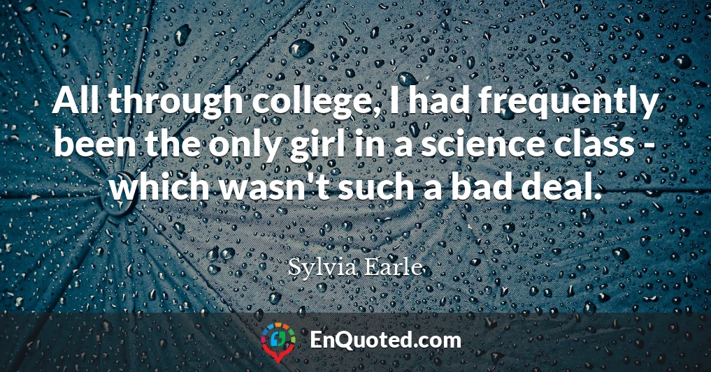 All through college, I had frequently been the only girl in a science class - which wasn't such a bad deal.