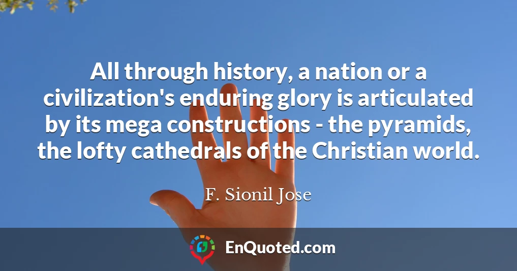All through history, a nation or a civilization's enduring glory is articulated by its mega constructions - the pyramids, the lofty cathedrals of the Christian world.