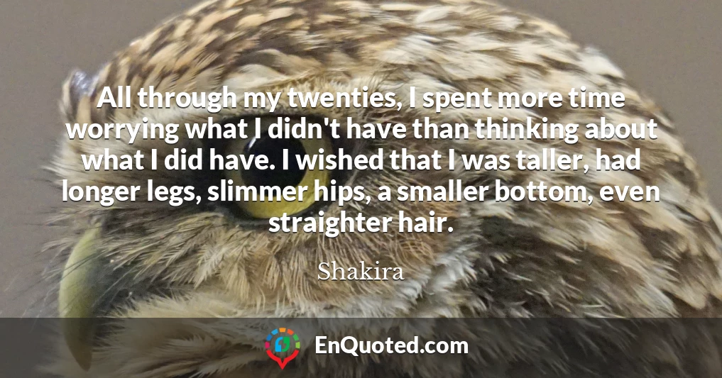 All through my twenties, I spent more time worrying what I didn't have than thinking about what I did have. I wished that I was taller, had longer legs, slimmer hips, a smaller bottom, even straighter hair.