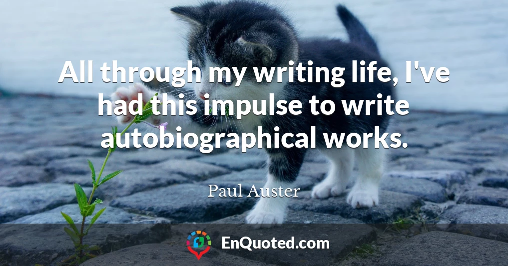All through my writing life, I've had this impulse to write autobiographical works.