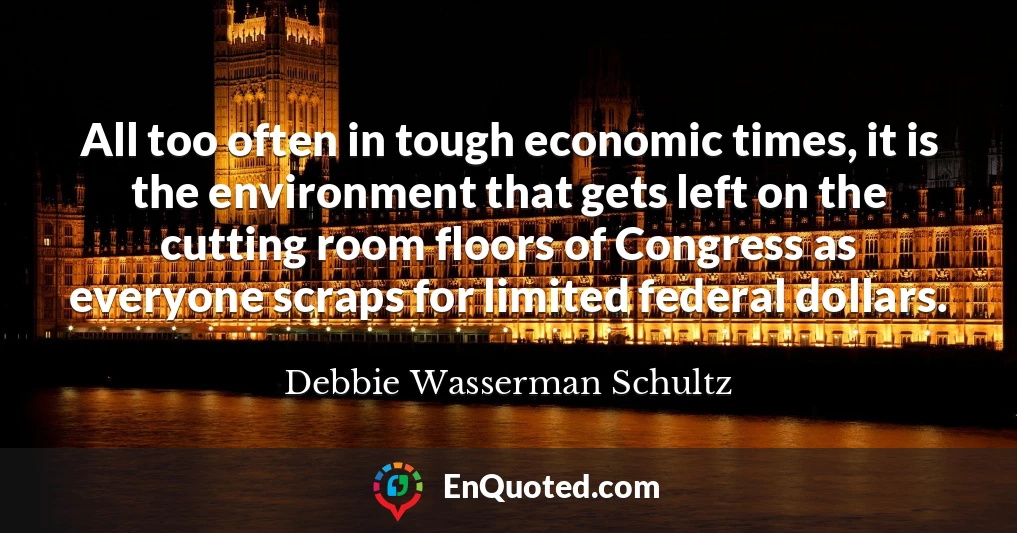 All too often in tough economic times, it is the environment that gets left on the cutting room floors of Congress as everyone scraps for limited federal dollars.