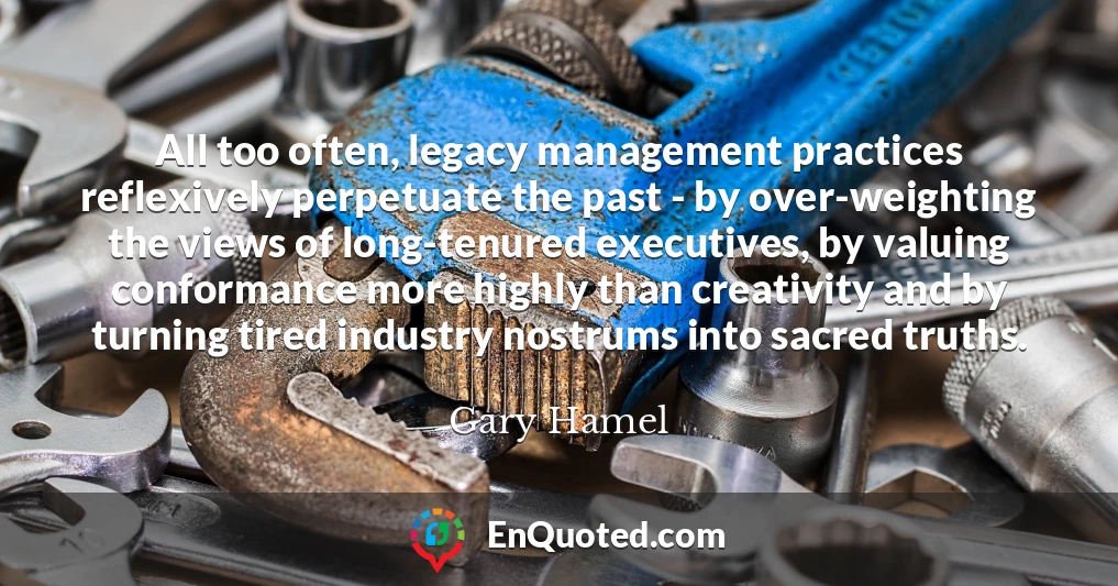 All too often, legacy management practices reflexively perpetuate the past - by over-weighting the views of long-tenured executives, by valuing conformance more highly than creativity and by turning tired industry nostrums into sacred truths.