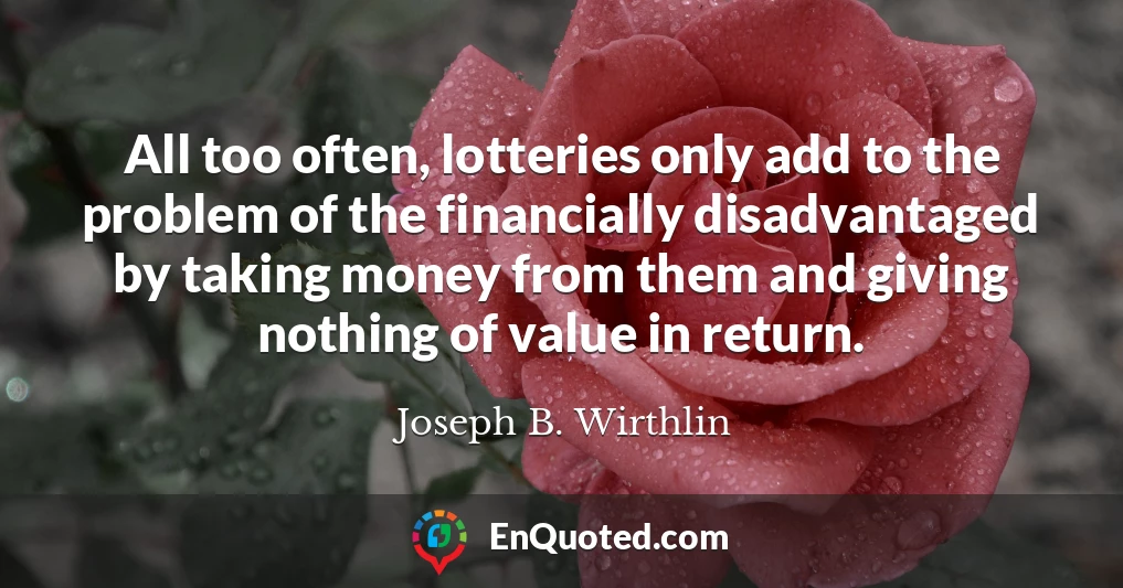 All too often, lotteries only add to the problem of the financially disadvantaged by taking money from them and giving nothing of value in return.