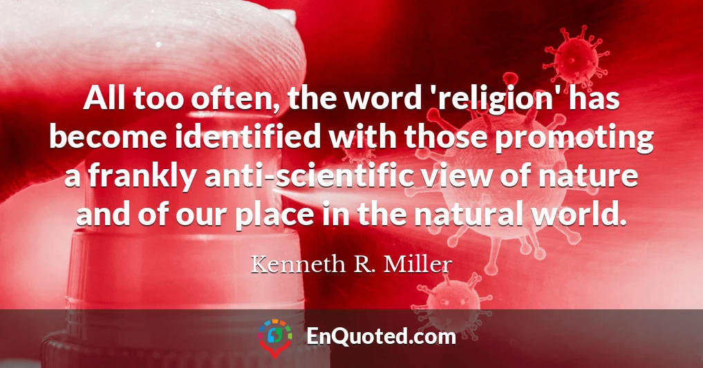 All too often, the word 'religion' has become identified with those promoting a frankly anti-scientific view of nature and of our place in the natural world.