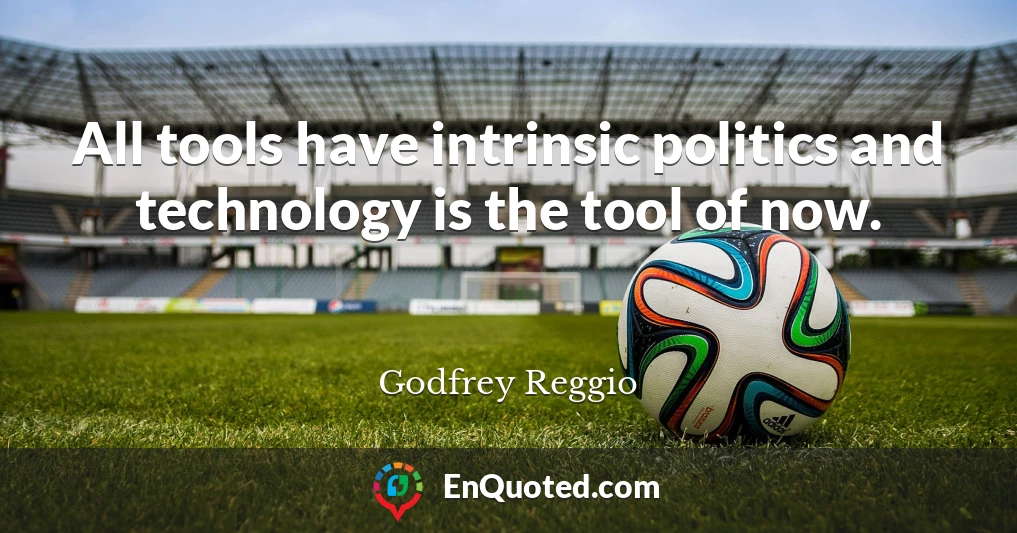 All tools have intrinsic politics and technology is the tool of now.