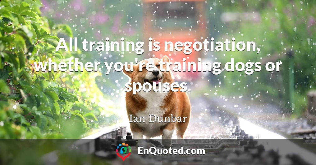 All training is negotiation, whether you're training dogs or spouses.