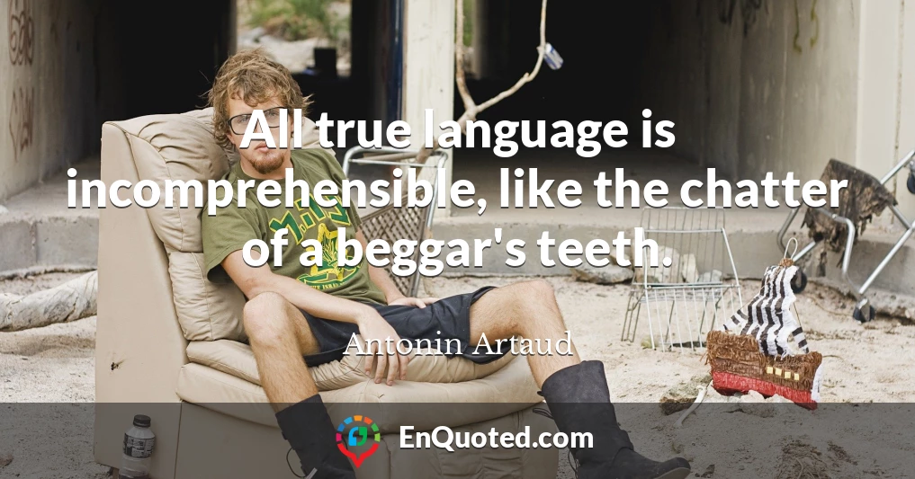All true language is incomprehensible, like the chatter of a beggar's teeth.