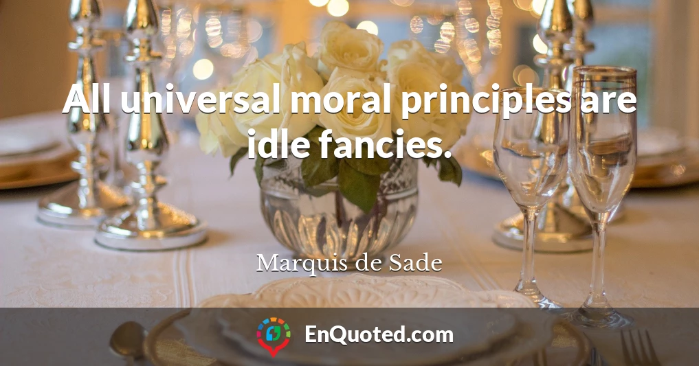 All universal moral principles are idle fancies.