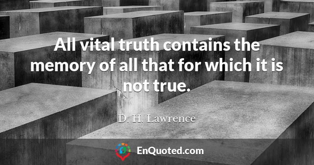 All vital truth contains the memory of all that for which it is not true.