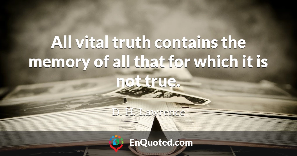 All vital truth contains the memory of all that for which it is not true.