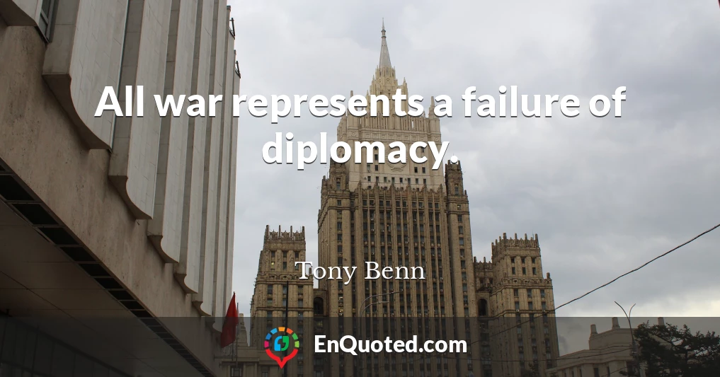 All war represents a failure of diplomacy.